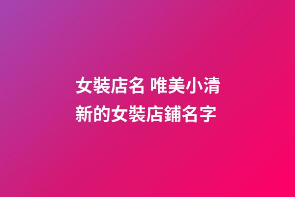 女裝店名 唯美小清新的女裝店鋪名字-第1張-店鋪起名-玄機派